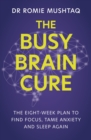 The Busy Brain Cure : The Eight-Week Plan to Find Focus, Tame Anxiety & Sleep Again - eBook