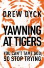 Yawning at Tigers : You Can't Tame God, So Stop Trying - Book