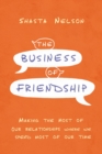 The Business of Friendship : Making the Most of Our Relationships Where We Spend Most of Our Time - Book