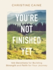 You're Not Finished Yet : 100 Devotions for Building Strength and Faith for Your Journey - Book