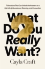 What Do You Really Want? : 7 Questions That Can Unlock the Answers to a Life Full of Abundance, Meaning, and Connection - Book