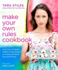 Make Your Own Rules Cookbook : More Than 100 Simple, Healthy Recipes Inspired by Family and Friends Around the World - Book