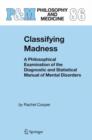 Classifying Madness : A Philosophical Examination of the Diagnostic and Statistical Manual of Mental Disorders - Book