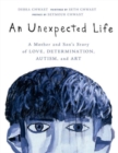 An Unexpected Life : A Mother and Son's Story of Love, Determination, Autism, and Art - Book