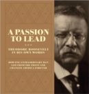 A Passion to Lead : Theodore Roosevelt in His Own Words - Book