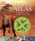 Dinosaur Atlas : An Amazing Journey Through a Lost World - Book