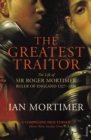 The Greatest Traitor : The Life of Sir Roger Mortimer, 1st Earl of March - eBook