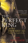 The Perfect King : The Life of Edward III, Father of the English Nation - eBook