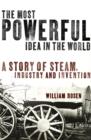 The Most Powerful Idea in the World : A Story of Steam, Industry and Invention - eBook