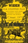 Elk Stopped Play : And Other Tales from Wisden's 'Cricket Round the World' - Book
