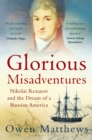 Glorious Misadventures : Nikolai Rezanov and the Dream of a Russian America - Book