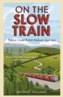 On The Slow Train : Twelve Great British Railway Journeys - eBook
