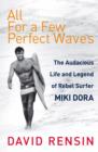 All For A Few Perfect Waves : The Audacious Life and Legend of Rebel Surfer Miki Dora - eBook