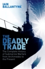 The Deadly Trade : The Complete History of Submarine Warfare From Archimedes to the Present - Book