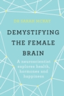 Demystifying The Female Brain : A neuroscientist explores health, hormones and happiness - eBook