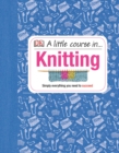 A Little Course in Knitting : Simply Everything You Need to Succeed - Book