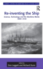 Re-inventing the Ship : Science, Technology and the Maritime World, 1800-1918 - Book