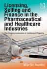 Licensing, Selling and Finance in the Pharmaceutical and Healthcare Industries : The Commercialization of Intellectual Property - Book