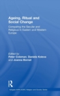 Ageing, Ritual and Social Change : Comparing the Secular and Religious in Eastern and Western Europe - Book