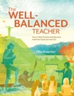 The Well-Balanced Teacher : How to Work Smarter and Stay Sane Inside the Classroom and Out - Book