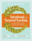 Intentional and Targeted Teaching : A Framework for Teacher Growth and Leadership - Book
