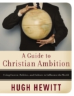 A Guide to Christian Ambition : Using Career, Politics, and Culture to Influence the World - eBook