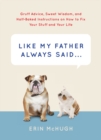 Like My Father Always Said... : Gruff Advice, Sweet Wisdom, and Half-Baked Instructions on How to Fix Your Stuff and Your Life - Book