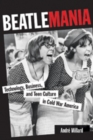 Beatlemania : Technology, Business, and Teen Culture in Cold War America - Book