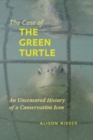 The Case of the Green Turtle : An Uncensored History of a Conservation Icon - Book