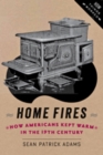 Home Fires : How Americans Kept Warm in the Nineteenth Century - Book