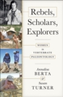 Rebels, Scholars, Explorers : Women in Vertebrate Paleontology - Book