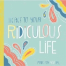 Here's to Your Ridiculous Life : Made for You By? - Book