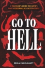 Go to Hell : A Traveler's Guide to Earth's Most Otherworldly Destinations - Book