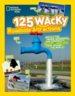 125 Wacky Roadside Attractions : See All the Weird, Wonderful, and Downright Bizarre Landmarks from Around the World! - Book