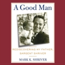 A Good Man : Rediscovering My Father, Sargent Shriver - eAudiobook