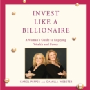 Invest Like a Billionaire : A Woman's Guide to Enjoying Wealth and Power - eAudiobook
