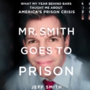 Mr. Smith Goes to Prison : What My Year Behind Bars Taught Me About America's Prison Crisis - eAudiobook