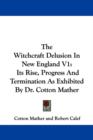 The Witchcraft Delusion In New England V1: Its Rise, Progress And Termination As Exhibited By Dr. Cotton Mather - Book