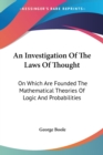 An Investigation Of The Laws Of Thought : On Which Are Founded The Mathematical Theories Of Logic And Probabilities - Book