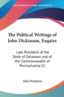The Political Writings Of John Dickinson, Esquire: Late President Of The State Of Delaware And Of The Commonwealth Of Pennsylvania V2 - Book
