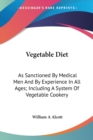 Vegetable Diet: As Sanctioned By Medical Men And By Experience In All Ages; Including A System Of Vegetable Cookery - Book