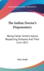 The Indian Doctor's Dispensatory : Being Father Smith's Advice Respecting Diseases And Their Cure 1812 - Book