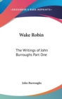 Wake Robin : The Writings of John Burroughs Part One - Book