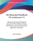 The Illustrated Handbook Of Architecture V2: Being A Concise And Popular Account Of The Different Styles Of Architecture Prevailing In All Ages And Co - Book