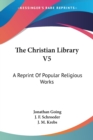 The Christian Library V5: A Reprint Of Popular Religious Works - Book