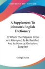 A Supplement To Johnson's English Dictionary: Of Which The Palpable Errors Are Attempted To Be Rectified And Its Material Omissions Supplied - Book