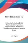 Hore Britannicae V2: Or Studies In Ancient British History; Containing Various Disquisitions On The National And Religious Antiquities Of Great Britai - Book