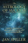 The Astrology of Success : A Guide to Illuminate Your Inborn Gifts for Achieving Career Success and Life Fulfillment - Book