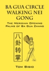 Ba Gua Circle Walking Nei Gong : The Meridian Opening Palms of Ba Gua Zhang - Book