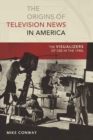 The Origins of Television News in America : The Visualizers of CBS in the 1940s - Book